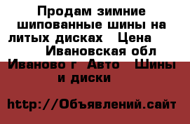 Продам зимние шипованные шины на литых дисках › Цена ­ 18 000 - Ивановская обл., Иваново г. Авто » Шины и диски   